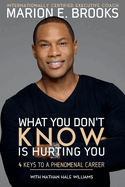 What You Don't Know Is Hurting You: 4 Keys to a Phenomenal Career Volume 1