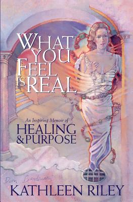 What You Feel Is Real: A Memoir of Healing & Purpose - Riley, Kathleen