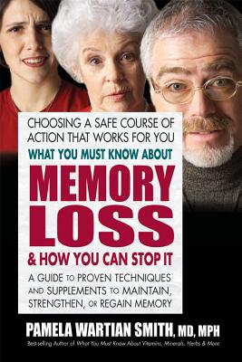 What You Must Know about Memory Loss & How You Can Stop It: A Guide to Proven Techniques and Supplements to Maintain, Strengthen, or Regain Memory - Smith, Pamela Wartian, MD