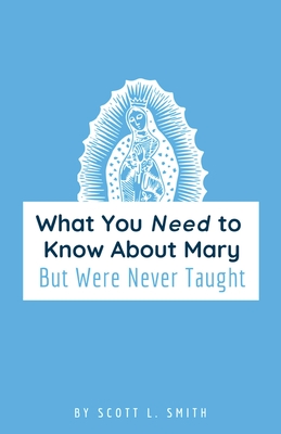 What You Need to Know About Mary: But Were Never Taught - Smith, Scott L