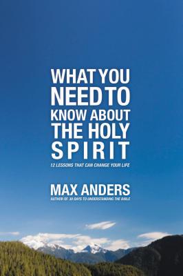 What You Need to Know About the Holy Spirit: 12 Lessons That Can Change Your Life - Anders, Max