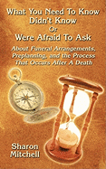 What You Need to Know Didn't Know or Were Afraid to Ask: About Funeral Arrangements, Preplanning, and the Process That Occurs After a Death