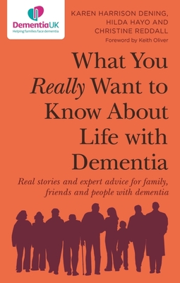 What You Really Want to Know about Life with Dementia: Real Stories and Expert Advice for Family, Friends and People with Dementia - Dening, Karen Harrison, and Hayo, Hilda, and Reddall, Christine