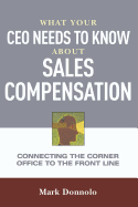 What Your CEO Needs to Know about Sales Compensation: Connecting the Corner Office to the Front Line