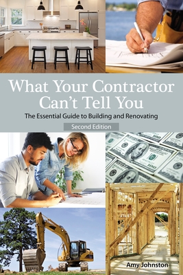 What Your Contractor Can't Tell You, 2nd Edition: The Essential Guide to Building and Renovating - Johnston, Amy