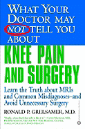 What Your Doctor May Not Tell You about Knee Pain and Surgery: Learn the Truth about MRIs and Common Misdiagnoses and Avoid Unnecessary Surgery