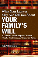 What Your Lawyer May Not Tell You about Your Family's Will: A Guide to Preventing the Common Pitfalls That Can Lead to Family Fights - Whitehouse, Kaja