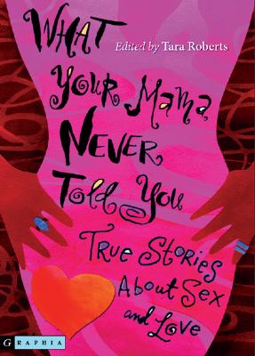 What Your Mama Never Told You: True Stories about Sex and Love - Roberts, Tara