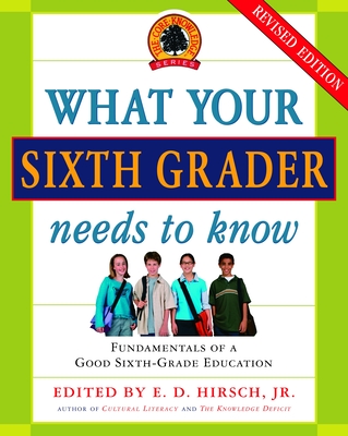 What Your Sixth Grader Needs to Know: Fundamentals of a Good Sixth-Grade Education, Revised Edition - Hirsch, E D