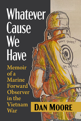 Whatever Cause We Have: Memoir of a Marine Forward Observer in the Vietnam War - Moore, Dan
