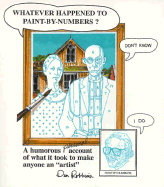 Whatever Happened to Paint-By-Numbers?: A Humorous (Personal) Account of What It Took to Make Anyone an Artist