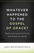 Whatever Happened to the Gospel of Grace?: Rediscovering the Doctrines That Shook the World