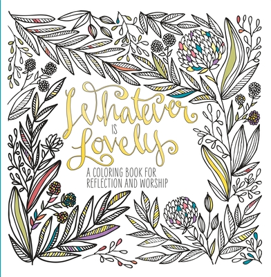 Whatever Is Lovely: A Coloring Book for Reflection and Worship - Waterbrook, and Ink & Willow