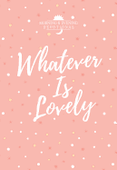 Whatever Is Lovely: A Morning & Evening Devotional