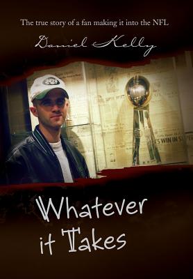 Whatever It Takes: The True Story of a Fan Making It Into the NFL - Kelly, Daniel