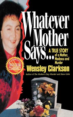 Whatever Mother Says...: A True Story of a Mother, Madness and Murder - Clarkson, Wensley