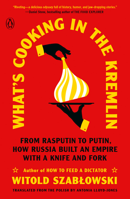 What's Cooking in the Kremlin: From Rasputin to Putin, How Russia Built an Empire with a Knife and Fork - Szablowski, Witold, and Lloyd-Jones, Antonia (Translated by)