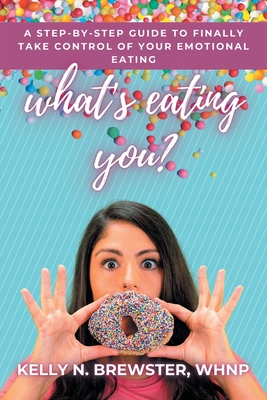 What's Eating You?: A Step-By-Step Guide to Finally Take Control of Your Emotional Eating - Brewster Whnp, Kelly N