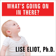What's Going on in There?: How the Brain and Mind Develop in the First Five Years of Life