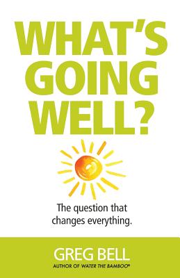 What's Going Well?: The question that changes everything - Bell, Greg