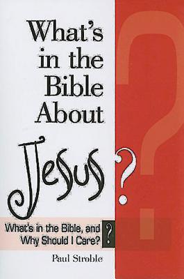 What's in the Bible about Jesus?: What's in the Bible and Why Should I Care? - Stroble, Paul E