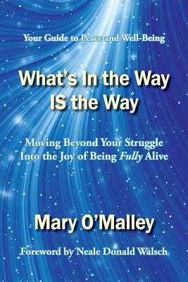 What's in the Way IS the Way - O'Malley, Mary, and Walsch, Neale Donald (Foreword by)