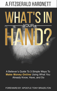What's In Your Hand?: A Believer's Guide To 3 Simple Ways To Make Money Online Using What You Already Know, Have and Do!