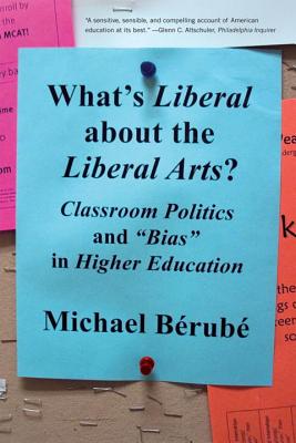 What's Liberal about the Liberal Arts?: Classroom Politics and Bias in Higher Education - Berube, Michael