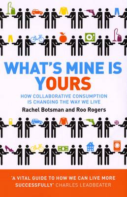 What's Mine Is Yours: How Collaborative Consumption is Changing the Way We Live - Botsman, Rachel, and Rogers, Roo