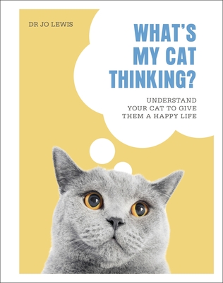 What's My Cat Thinking?: Understand Your Cat to Give Them a Happy Life - Lewis, Jo, Dr.