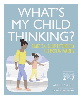 What's My Child Thinking?: Practical Child Psychology for Modern Parents - Carey, Tanith, and Rudkin, Angharad, Dr. (Consultant editor)