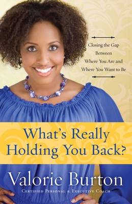 What's Really Holding You Back?: Closing the Gap Between Where You Are and Where You Want to Be - Burton, Valorie