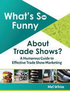 What's So Funny About Trade Shows?: A Humorous Guide to Effective Trade Show Marketing