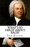 What's So Great About Bach?: A Biography of Johann Sebastian Bach Just for Kids!