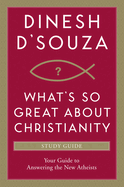 What's So Great about Christianity: Your Guide to Answering the New Atheists