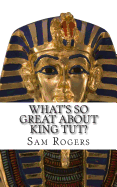 What's So Great About King Tut?: A Biography of Tutankhamun Just for Kids!
