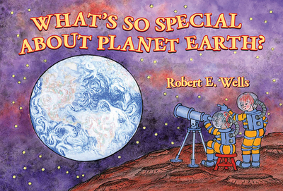 What's So Special about Planet Earth? - Wells, Robert
