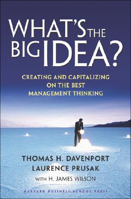 What's the Big Idea: Creating and Capitalizing on the Best Management Thinking - Davenport, Thomas H, and Prusak, Laurence, and Wilson, H James