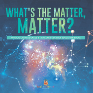 What's the Matter, Matter? Physical Changes Grade 3 Children's Science Education Books