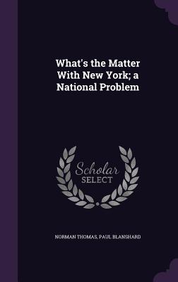 What's the Matter With New York; a National Problem - Thomas, Norman, and Blanshard, Paul