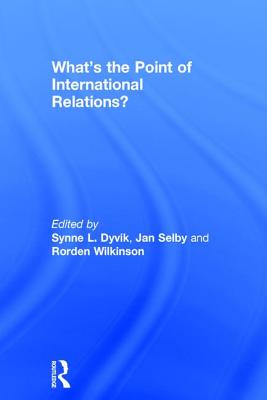 What's the Point of International Relations? - Dyvik, Synne L. (Editor), and Selby, Jan (Editor), and Wilkinson, Rorden (Editor)