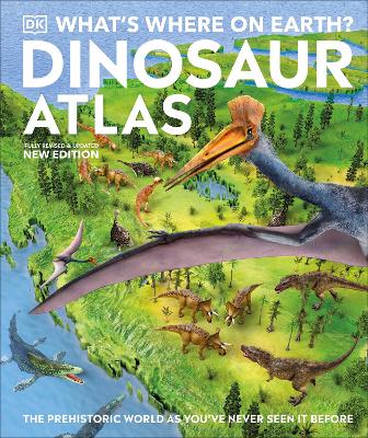 What's Where on Earth? Dinosaur Atlas: The Prehistoric World as You've Never Seen it Before - DK, and Barker, Chris, and Naish, Darren (Consultant editor)