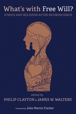 What's with Free Will?: Ethics and Religion After Neuroscience - Clayton, Philip (Editor), and Walters, James W (Editor), and Fischer, John Martin (Foreword by)