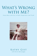What's Wrong with Me?: From Abuse and Lies to God's Forgiveness and Truth