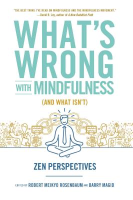 What's Wrong with Mindfulness (and What Isn't): Zen Perspectives - Rosenbaum, Robert (Editor), and Magid, Barry, M.D (Editor)