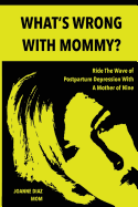 What's Wrong with Mommy?: Ride the Wave of Postpartum Depression with a Mother of Nine