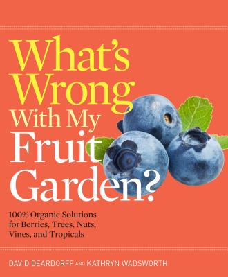 What's Wrong with My Fruit Garden? 100% Organic Solutions for Berries, Trees, Nuts, Vines, and Tropicals - Deardorff, David C., and Wadsworth, Kathryn B.