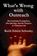 What's Wrong with Outreach: Reexamining Evangelism, Discipleship, and the Purpose of Christian Life