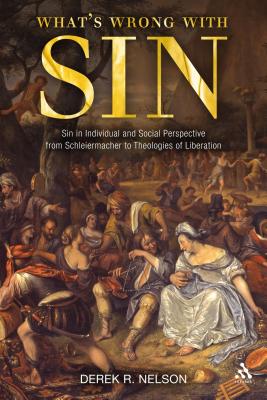 What's Wrong with Sin: Sin in Individual and Social Perspective from Schleiermacher to Theologies of Liberation - Nelson, Derek R