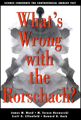 What's Wrong With The Rorschach: Science Confronts the Controversial Inkblot Test - Wood, James M., and Nezworski, M. Teresa, and Lilienfeld, Scott O.